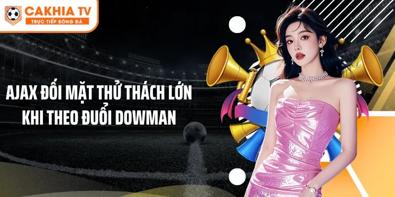 Ajax đối mặt thử thách lớn khi theo đuổi Dowman