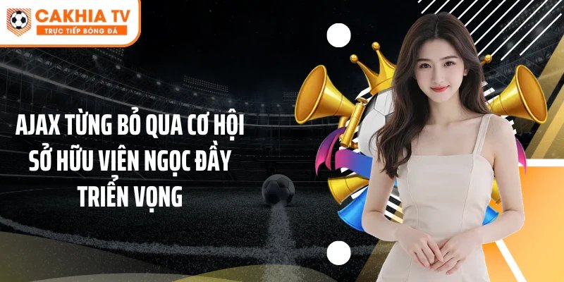 Ajax từng bỏ qua cơ hội sở hữu viên ngọc đầy triển vọng
