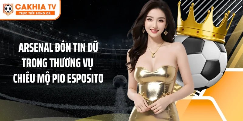 Arsenal Gặp Tin Dữ Trong Thương Vụ Pio Esposito Mùa Hè 2026