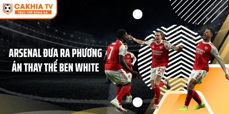 Arsenal lên phương án thay thế Ben White, Livramento lọt tầm ngắm