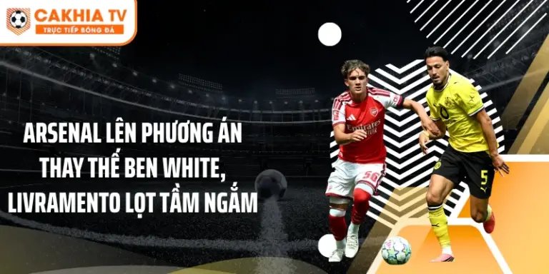Arsenal Nhắm Livramento Thay Ben White Trước Mùa Giải Mới