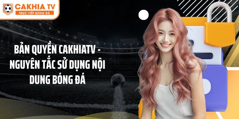 Bản quyền Cakhiatv - Nguyên tắc sử dụng nội dung bóng đá