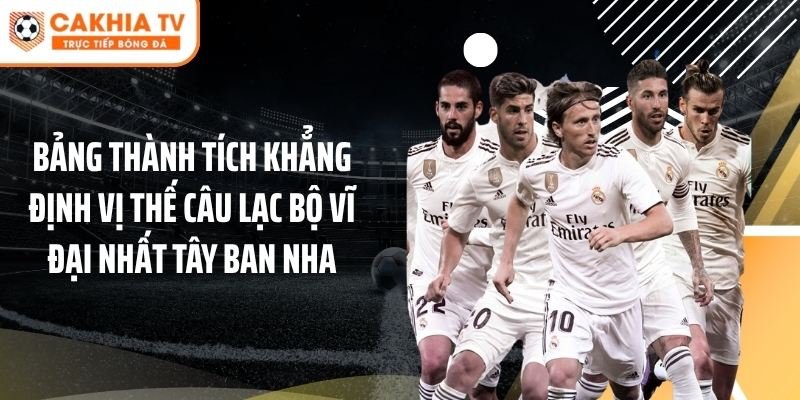Bảng thành tích khẳng định vị thế câu lạc bộ vĩ đại nhất Tây Ban Nha