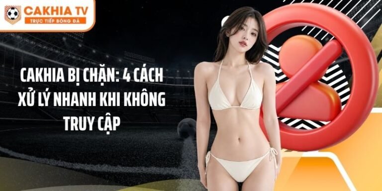 Cakhia Bị Chặn: 4 Cách Xử Lý Nhanh Khi Không Truy Cập