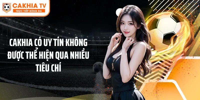 Cakhia có uy tín không được thể hiện qua nhiều tiêu chí