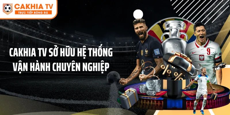 Cakhia TV sở hữu hệ thống vận hành chuyên nghiệp