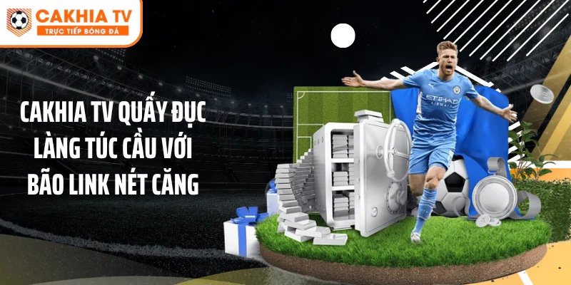 Cakhia TV Quấy Đục Làng Túc Cầu Với Bão Link Nét Căng
