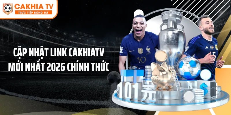 Cập nhật link Cakhiatv mới nhất 2026 chính thức