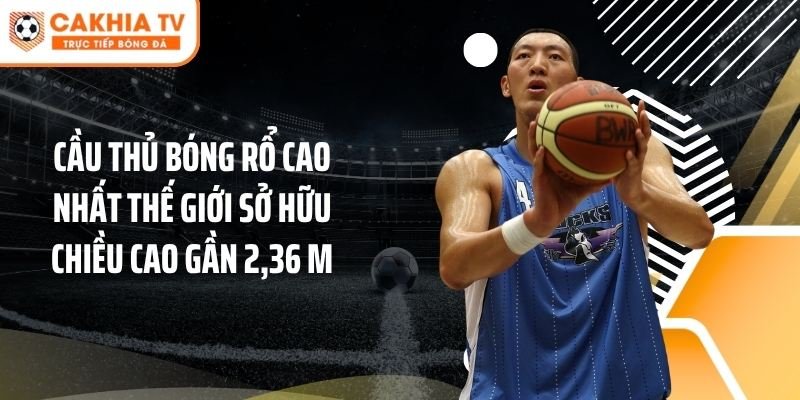 Cầu thủ bóng rổ cao nhất thế giới sở hữu chiều cao gần 2,36 m