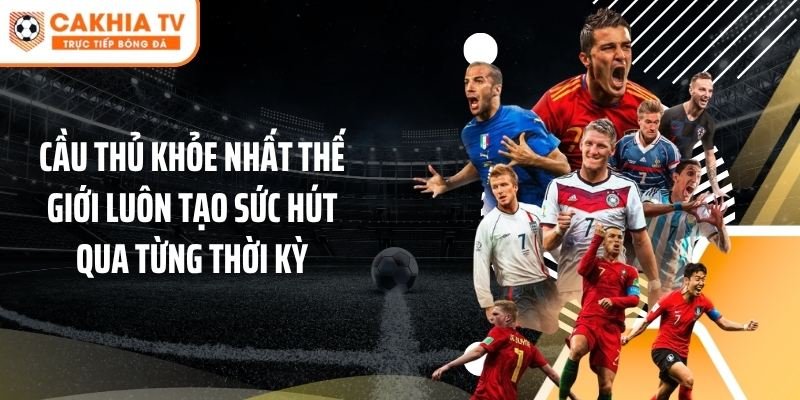 Cầu thủ khỏe nhất thế giới luôn tạo sức hút qua từng thời kỳ