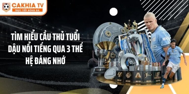 Tìm Hiểu Cầu Thủ Tuổi Dậu Nổi Tiếng Qua 3 Thế Hệ Đáng Nhớ