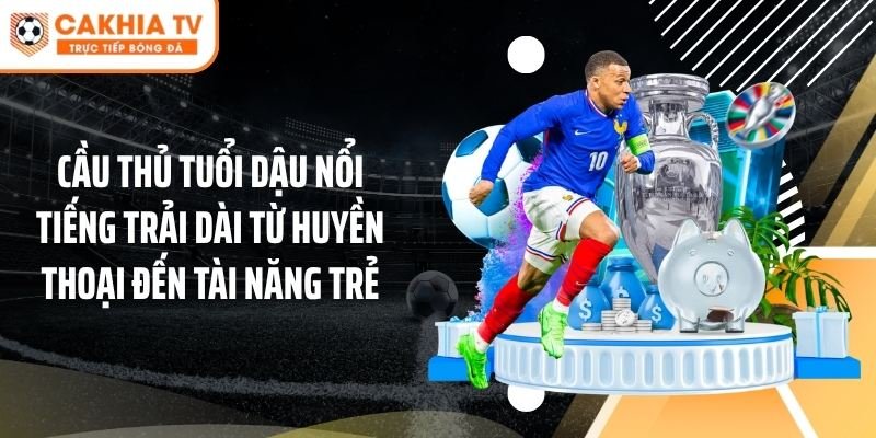 Cầu thủ tuổi Dậu nổi tiếng trải dài từ huyền thoại đến tài năng trẻ