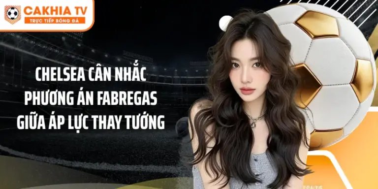 Chelsea Tính Phương Án Fabregas Trước Áp Lực Thay Tướng