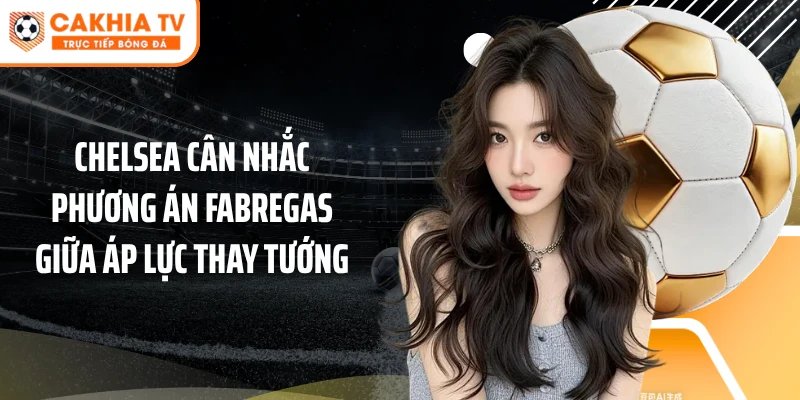 Chelsea Tính Phương Án Fabregas Trước Áp Lực Thay Tướng