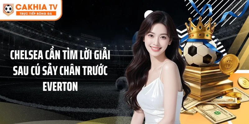 Chelsea cần tìm lời giải sau cú sảy chân trước Everton