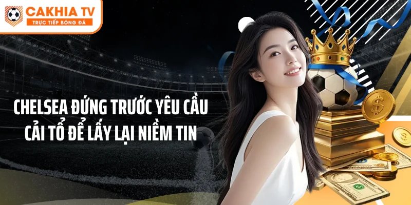Chelsea đứng trước yêu cầu cải tổ để lấy lại niềm tin