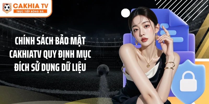 Chính sách bảo mật Cakhiatv quy định mục đích sử dụng dữ liệu