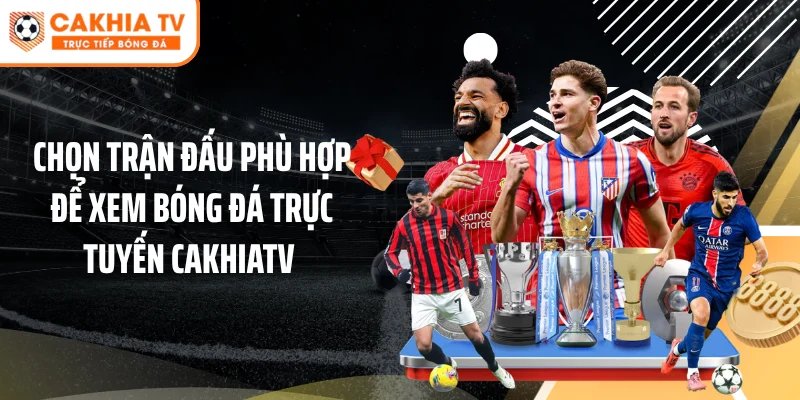 Chọn trận đấu phù hợp để xem bóng đá trực tuyến Cakhiatv