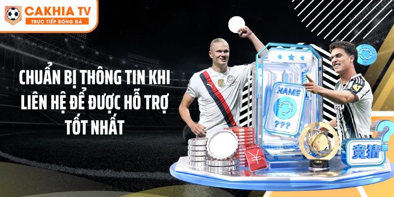 Chuẩn bị thông tin khi liên hệ để được hỗ trợ tốt nhất