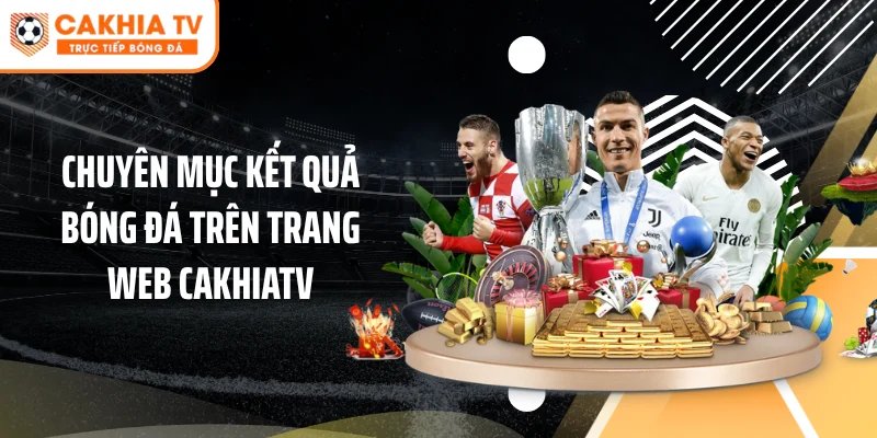 Chuyên mục kết quả bóng đá trên trang web Cakhiatv