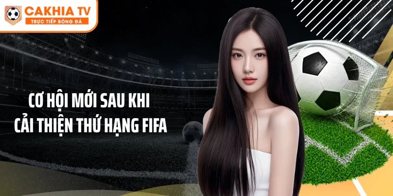 Cơ hội mới sau khi cải thiện thứ hạng FIFA