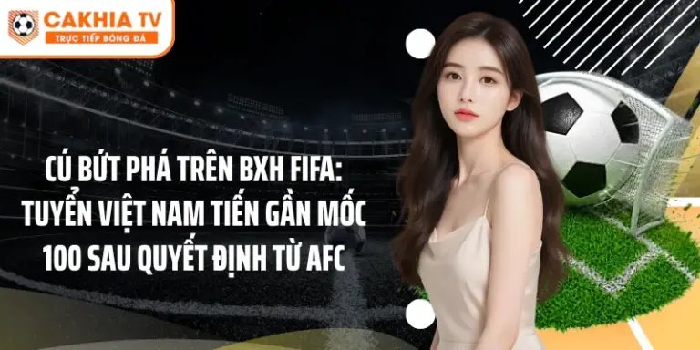 cú bứt phá trên BXH FIFA: Tuyển Việt Nam tiến gần mốc 100 sau quyết định từ AFC