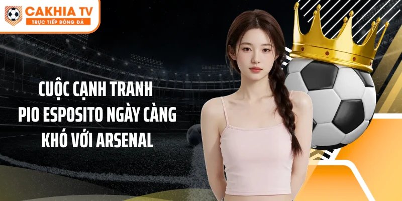 Cuộc cạnh tranh Pio Esposito ngày càng khó với Arsenal