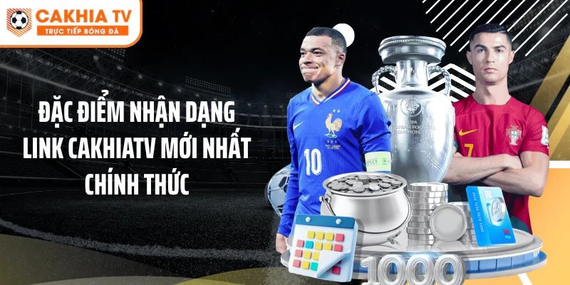Đặc điểm nhận dạng link Cakhiatv mới nhất chính thức