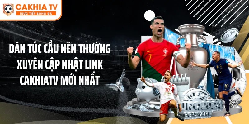 Dân túc cầu nên thường xuyên cập nhật link Cakhiatv mới nhất