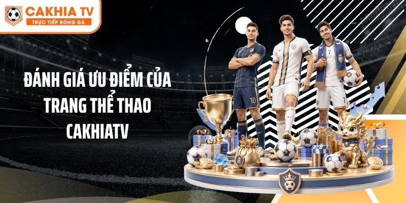 Đánh giá ưu điểm của trang thể thao Cakhiatv