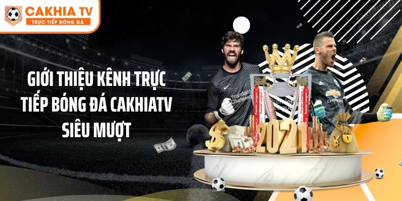 Giới thiệu kênh trực tiếp bóng đá Cakhiatv siêu mượt