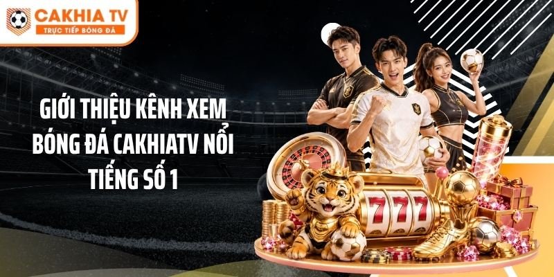 Giới thiệu kênh xem bóng đá Cakhiatv nổi tiếng số 1