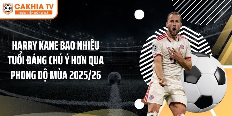 Harry Kane bao nhiêu tuổi đáng chú ý hơn qua phong độ mùa 2025/26