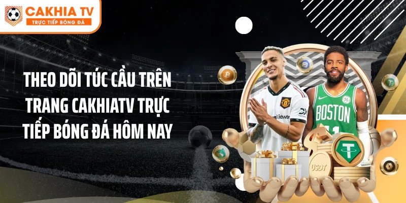 Theo dõi túc cầu trên trang Cakhiatv trực tiếp bóng đá hôm nay