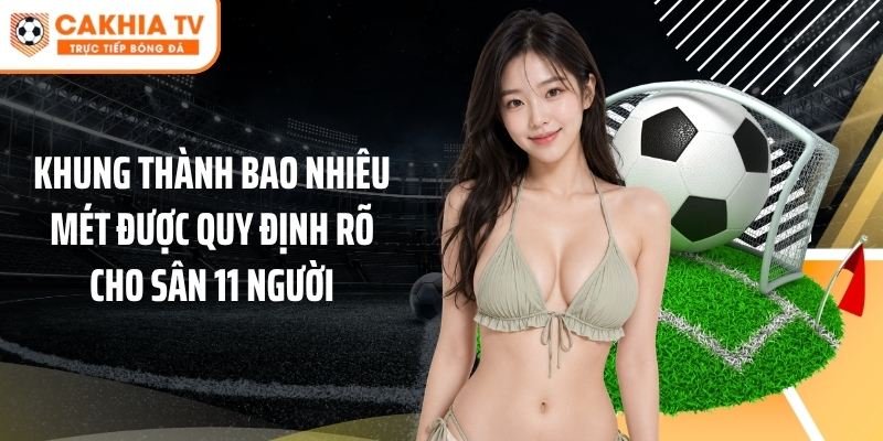 Khung thành bao nhiêu mét được quy định rõ cho sân 11 người
