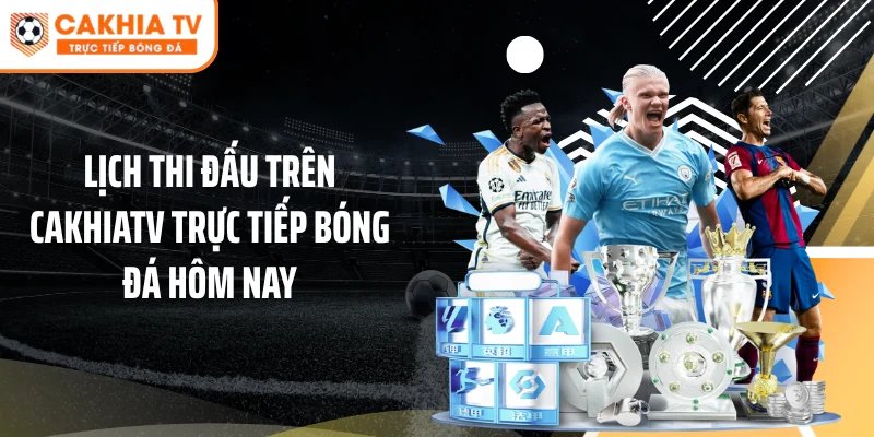 Lịch thi đấu trên Cakhiatv trực tiếp bóng đá hôm nay