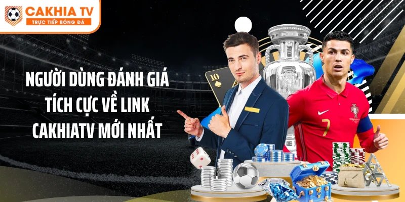 Người dùng đánh giá tích cực về link Cakhiatv mới nhất
