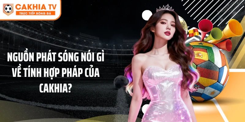 Nguồn phát sóng nói gì về tính hợp pháp của Cakhia?