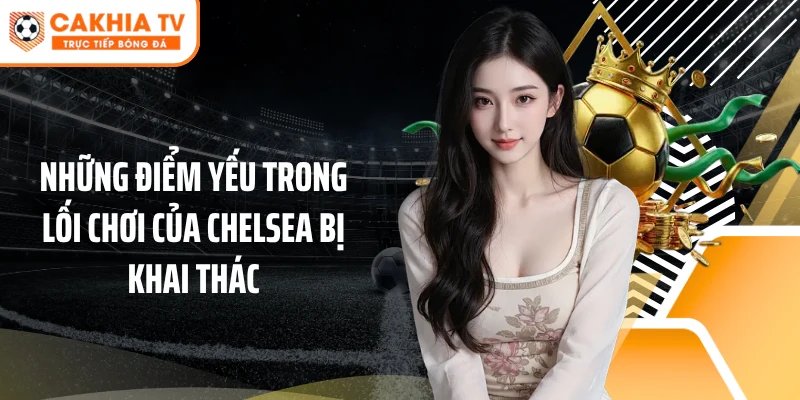 Những điểm yếu trong lối chơi của Chelsea bị khai thác