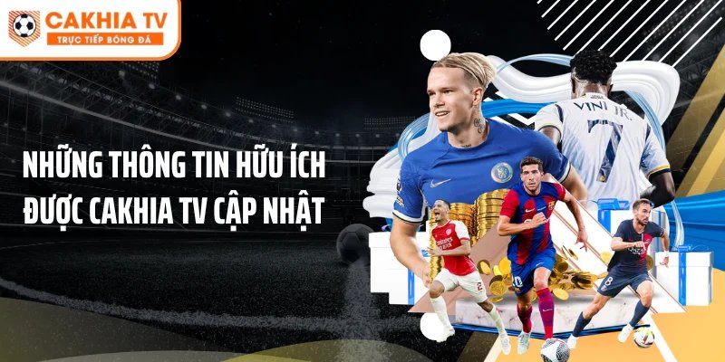 Những thông tin hữu ích được Cakhia TV cập nhật