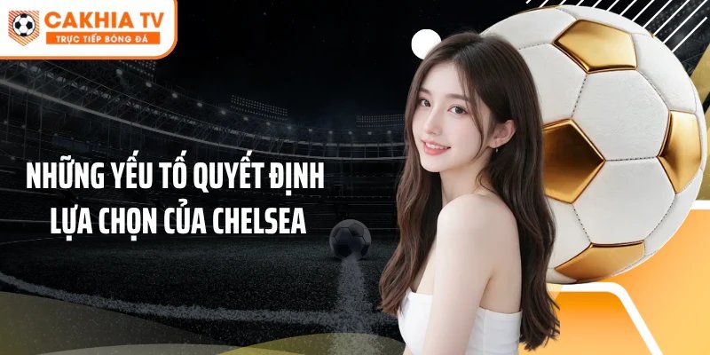 Những yếu tố quyết định lựa chọn của Chelsea
