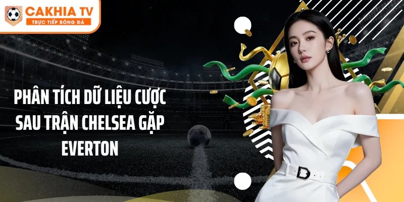 Phân tích dữ liệu cược sau trận Chelsea gặp Everton