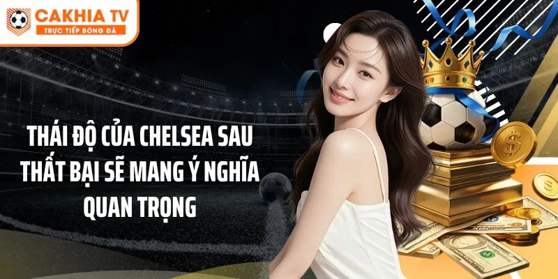 Thái độ của Chelsea sau thất bại sẽ mang ý nghĩa quan trọng