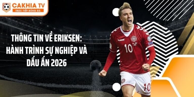 Thông Tin Về Eriksen: Hành Trình Sự Nghiệp Và Dấu Ấn 2026