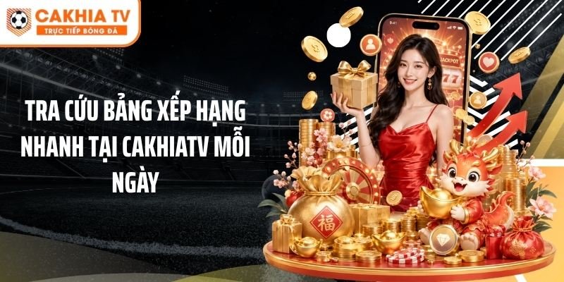 Tra cứu bảng xếp hạng nhanh tại Cakhiatv mỗi ngày
