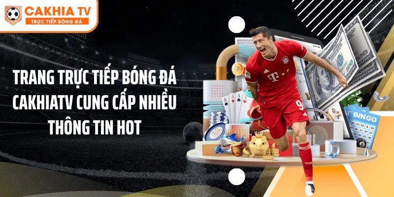 Trang trực tiếp bóng đá Cakhiatv cung cấp nhiều thông tin hot