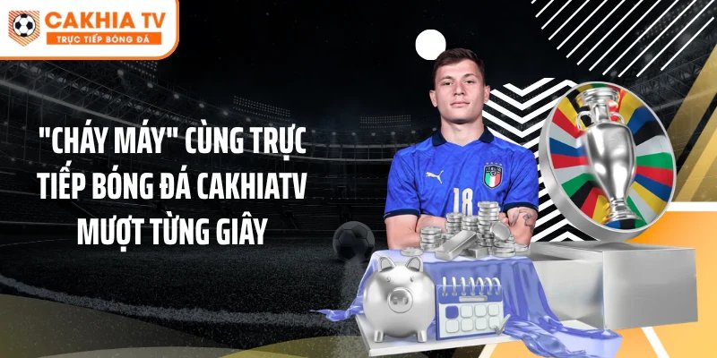 "Cháy Máy" Cùng Trực Tiếp Bóng Đá Cakhiatv Mượt Từng Giây