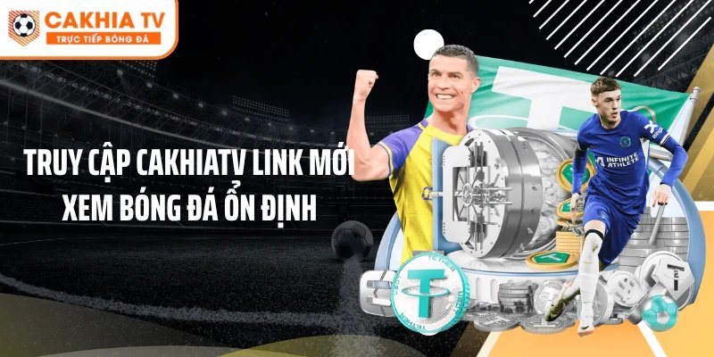 Truy cập Cakhiatv link mới xem bóng đá ổn định