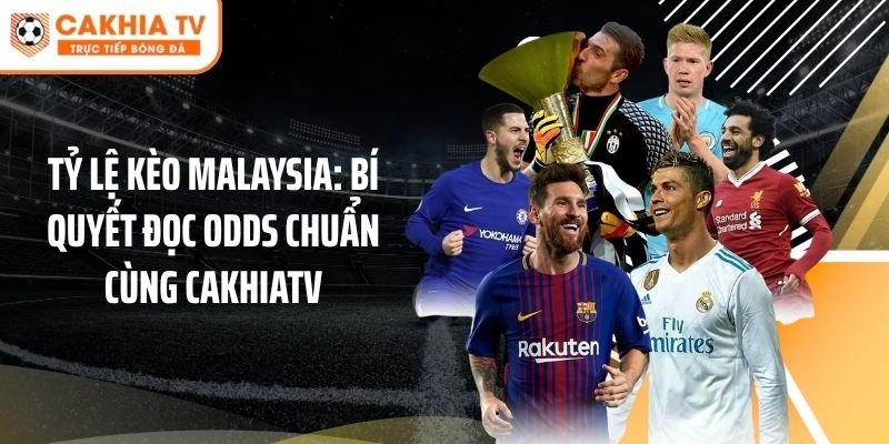 Tỷ Lệ Kèo Malaysia: Bí Quyết Đọc Odds Chuẩn Cùng Cakhiatv