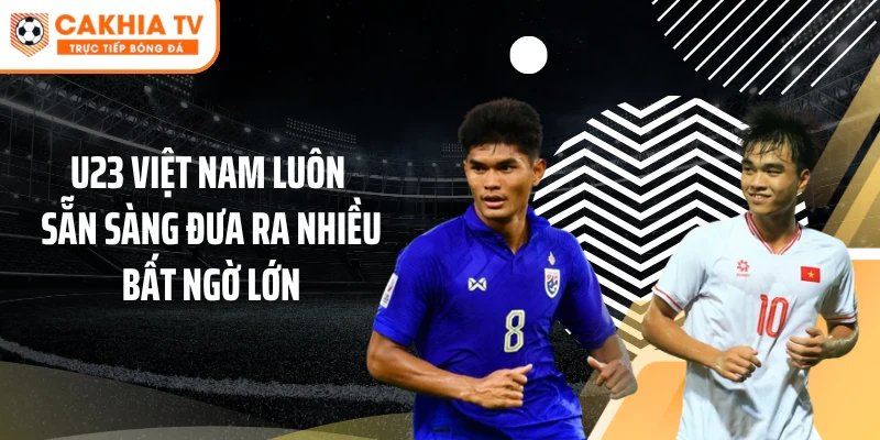 U23 Việt Nam luôn sẵn sàng đưa ra nhiều bất ngờ lớn